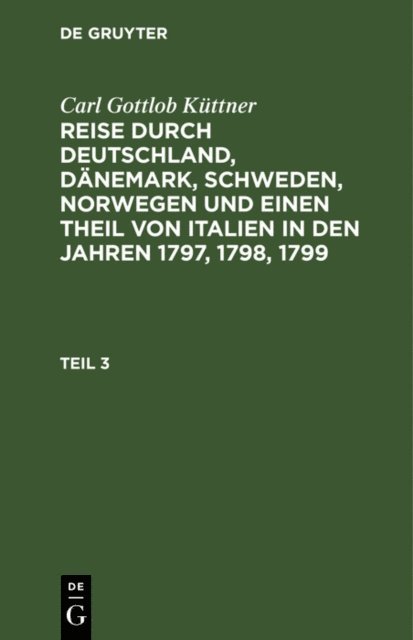 Carl Gottlob Kuttner - Carl Gottlob Küttner: Reise durch Deutschland, Dänemark, Schweden, Norwegen und einen Theil von Italien in den Jahren 1797, 1798, 1799. Teil 3, E-bok