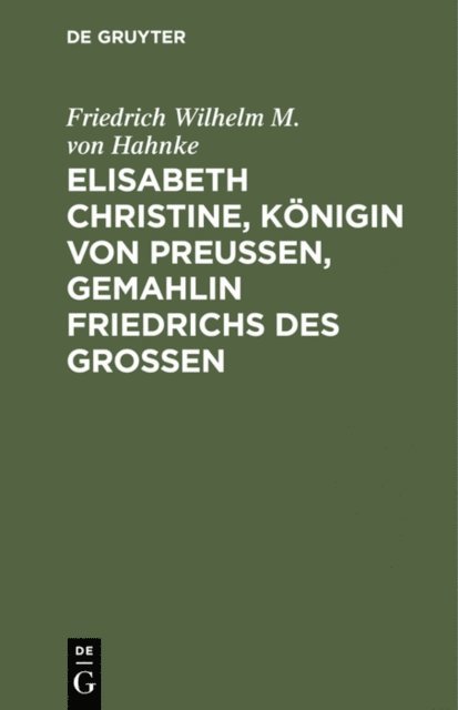 Friedrich Wilhelm M. von Hahnke - Elisabeth Christine, Königin von Preußen, Gemahlin Friedrichs des Großen, E-bok
