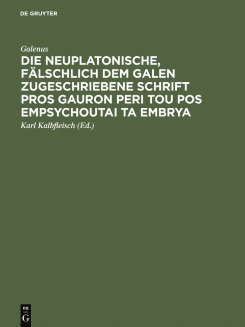 Galenus, Karl Kalbfleisch - Die neuplatonische, fälschlich dem Galen zugeschriebene Schrift Pros Gauron peri tou pos empsychoutai ta embrya, E-bok