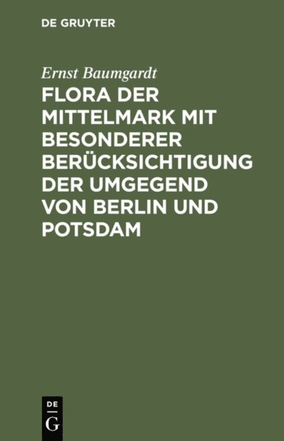 Ernst Baumgardt - Flora der Mittelmark mit besonderer Berücksichtigung der Umgegend von Berlin und Potsdam, E-bok