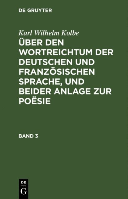 Karl Wilhelm Kolbe - Karl Wilhelm Kolbe: Über den Wortreichtum der deutschen und französischen Sprache, und beider Anlage zur Poësie. Band 3, E-bok