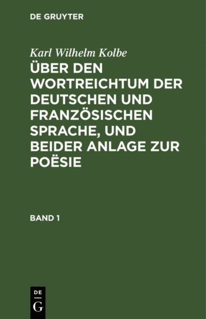 Karl Wilhelm Kolbe - Karl Wilhelm Kolbe: Über den Wortreichtum der deutschen und französischen Sprache, und beider Anlage zur Poësie. Band 1, E-bok