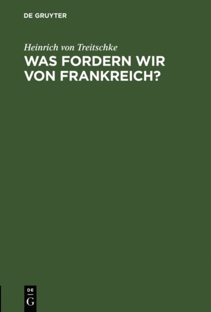 Heinrich von Treitschke - Was fordern wir von Frankreich?, E-bok
