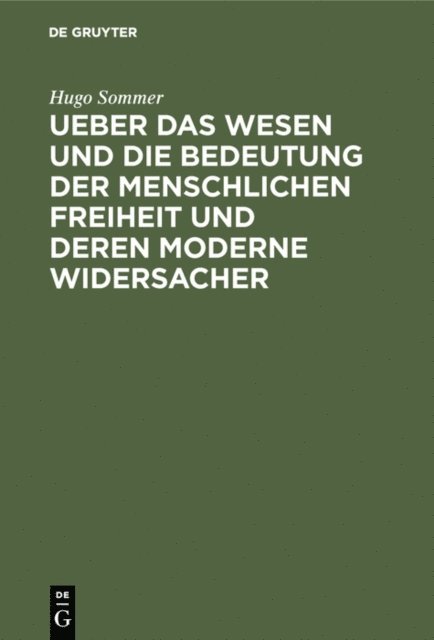 Hugo Sommer - Ueber das Wesen und die Bedeutung der menschlichen Freiheit und deren moderne Widersacher, E-bok