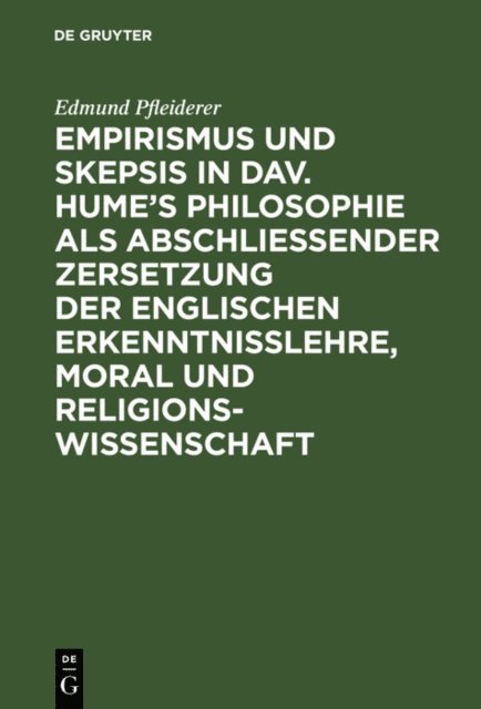 Edmund Pfleiderer - Empirismus und Skepsis in Dav. Hume’s Philosophie als abschließender Zersetzung der englischen Erkenntnisslehre, Moral und Religionswissenschaft, E-bok