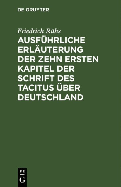 Friedrich Ruhs - Ausführliche Erläuterung der zehn ersten Kapitel der Schrift des Tacitus über Deutschland, E-bok