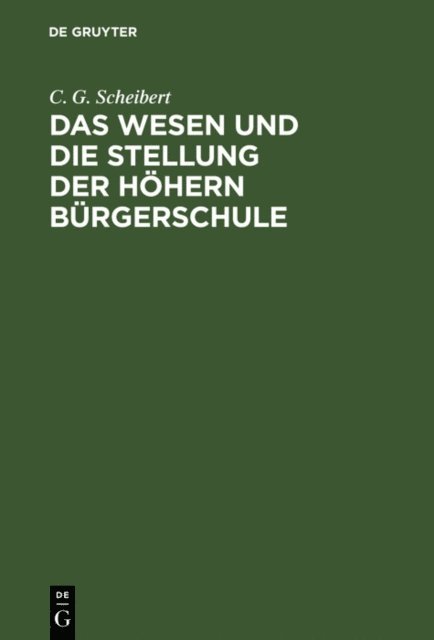 C. G. Scheibert - Das Wesen und die Stellung der höhern Bürgerschule, E-bok