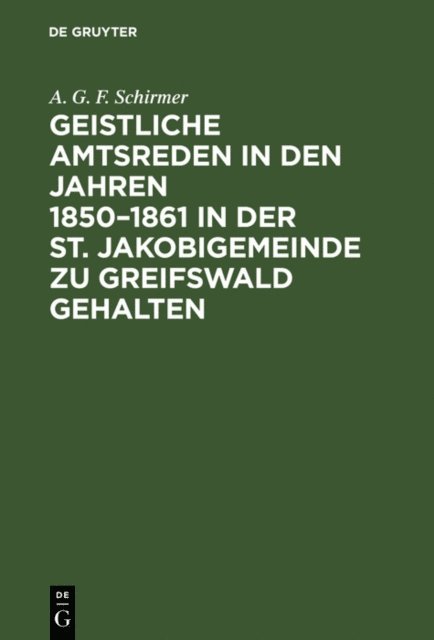 A. G. F. Schirmer - Geistliche Amtsreden in den Jahren 1850–1861 in der St. Jakobigemeinde zu Greifswald gehalten, E-bok
