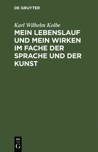 Karl Wilhelm Kolbe - Mein Lebenslauf und mein Wirken im Fache der Sprache und der Kunst, E-bok