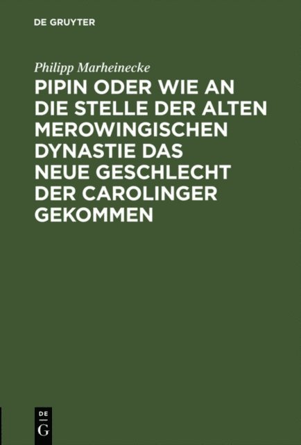 Philipp Marheinecke - Pipin oder wie an die Stelle der alten Merowingischen Dynastie das neue Geschlecht der Carolinger gekommen, E-bok