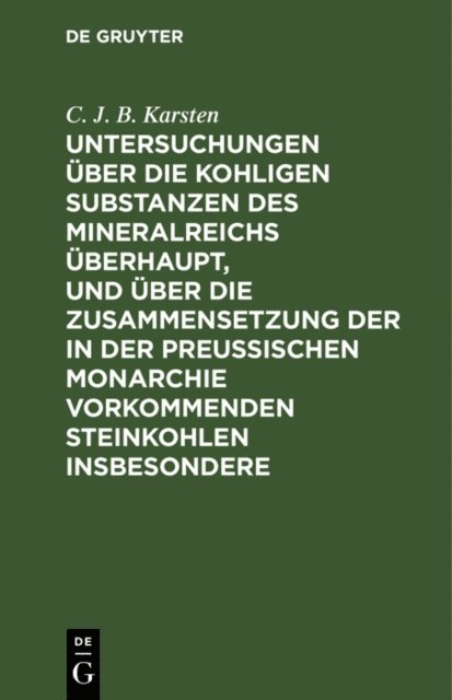 C. J. B. Karsten - Untersuchungen über die kohligen Substanzen des Mineralreichs überhaupt, und über die Zusammensetzung der in der Preußischen Monarchie vorkommenden Steinkohlen insbesondere, E-bok