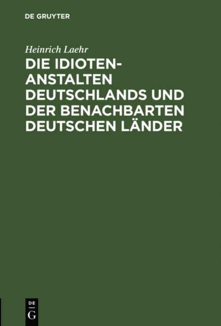 Heinrich Laehr - Die Idioten-Anstalten Deutschlands und der benachbarten deutschen Länder, E-bok