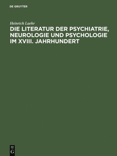 Heinrich Laehr - Die Literatur der Psychiatrie, Neurologie und Psychologie im XVIII. Jahrhundert, E-bok