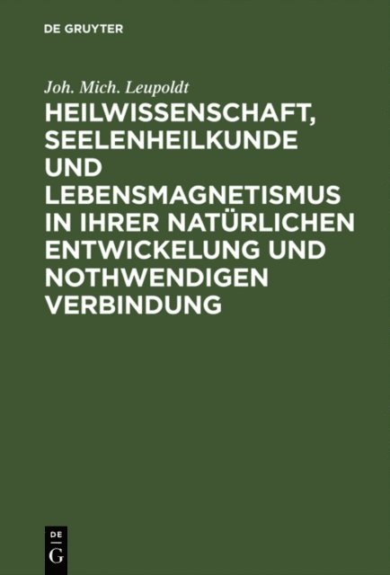 Joh. Mich. Leupoldt - Heilwissenschaft, Seelenheilkunde und Lebensmagnetismus in ihrer natürlichen Entwickelung und nothwendigen Verbindung, E-bok