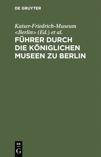 Konigliche Museen <Berlin>, Kaiser-Friedrich-Museum <Berlin> - Führer durch die Königlichen Museen zu Berlin, E-bok