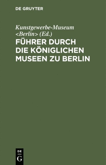 Kunstgewerbe-Museum <Berlin> - Führer durch die Königlichen Museen zu Berlin, E-bok