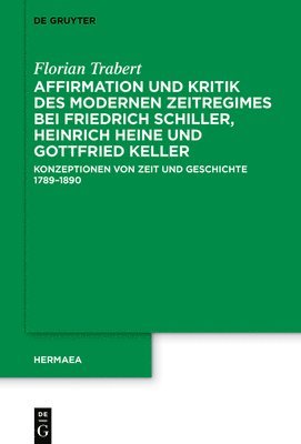 Florian Trabert - Affirmation Und Kritik Des Modernen Zeitregimes Bei Friedrich Schiller, Heinrich Heine Und Gottfried Keller, Inbunden