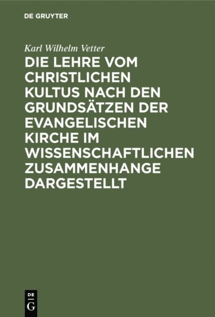 Karl Wilhelm Vetter - Die Lehre vom christlichen Kultus nach den Grundsätzen der evangelischen Kirche im wissenschaftlichen Zusammenhange dargestellt, E-bok