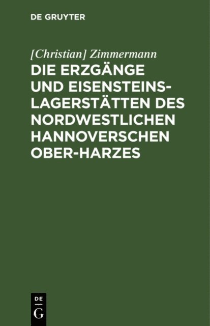 [Christian] Zimmermann - Die Erzgänge und Eisensteins-Lagerstätten des Nordwestlichen Hannoverschen Ober-Harzes, E-bok