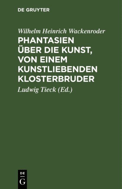 [Wilhelm Heinrich] [Wackenroder], Ludwig Tieck - Phantasien über die Kunst, von einem kunstliebenden Klosterbruder, E-bok