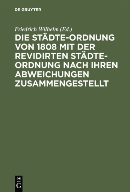 Friedrich Wilhelm - Die Städte-Ordnung von 1808 mit der revidirten Städte-Ordnung nach ihren Abweichungen zusammengestellt, E-bok