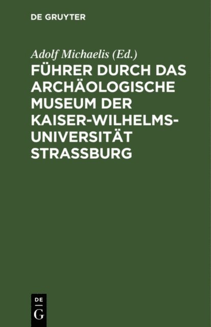 Adolf Michaelis - Führer durch das Archäologische Museum der Kaiser-Wilhelms-Universität Strassburg, E-bok