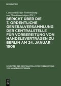 Bericht über die 7. ordentliche Generalversammlung der Centralstelle für Vorbereitung von Handelsvertrÿgen zu Berlin am 24. Januar 1906