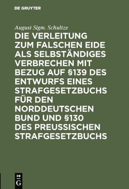 August Sigm. Schultze - Die Verleitung zum falschen Eide als selbständiges Verbrechen mit Bezug auf §139 des Entwurfs eines Strafgesetzbuchs für den Norddeutschen Bund und §130 des Preussischen Strafgesetzbuchs, E-bok