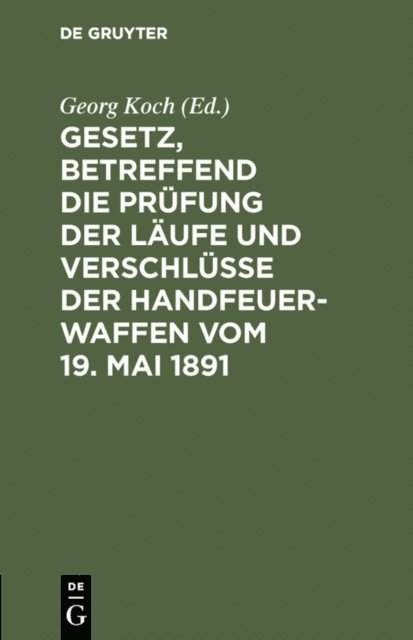 Georg Koch - Gesetz, betreffend die Prüfung der Läufe und Verschlüsse der Handfeuerwaffen vom 19. Mai 1891, E-bok