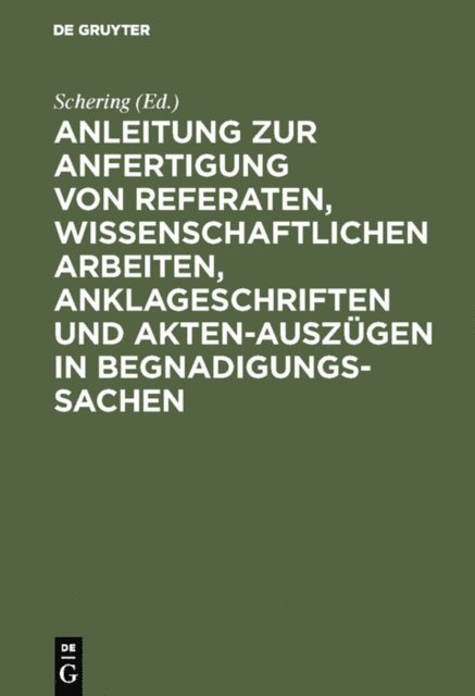 Schering - Anleitung zur Anfertigung von Referaten, wissenschaftlichen Arbeiten, Anklageschriften und Akten-Auszügen in Begnadigungssachen, E-bok