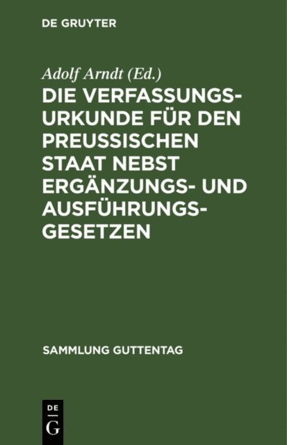 Adolf Arndt - Die Verfassungs-Urkunde für den Preussischen Staat nebst Ergänzungs- und Ausführungs-Gesetzen, E-bok