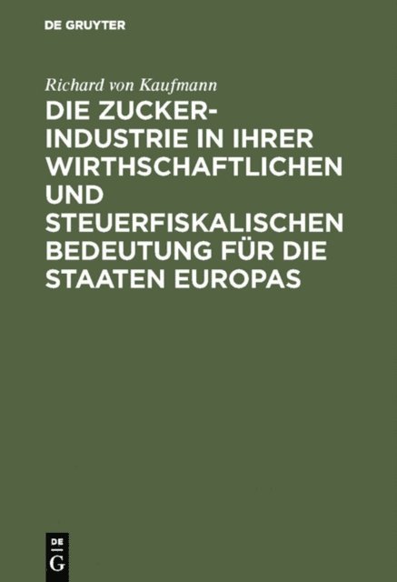 Richard von Kaufmann - Die Zucker-Industrie in ihrer wirthschaftlichen und steuerfiskalischen Bedeutung für die Staaten Europas, E-bok