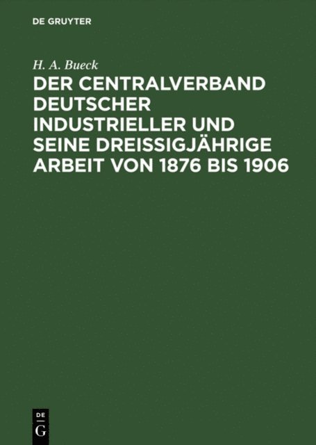 H. A. Bueck - Der Centralverband Deutscher Industrieller und seine dreißigjährige Arbeit von 1876 bis 1906, E-bok
