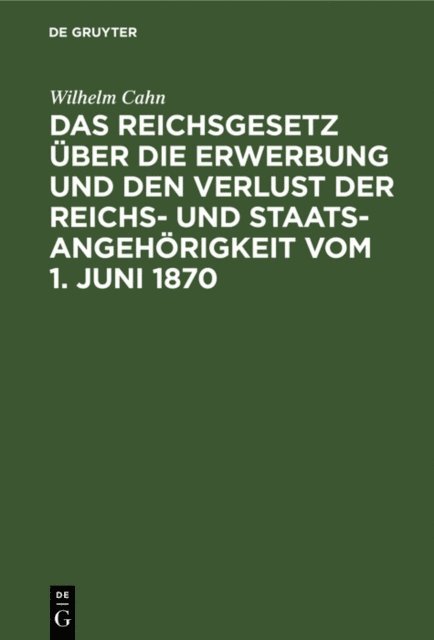 Wilhelm Cahn - Das Reichsgesetz über die Erwerbung und den Verlust der Reichs- und Staatsangehörigkeit vom 1. Juni 1870, E-bok
