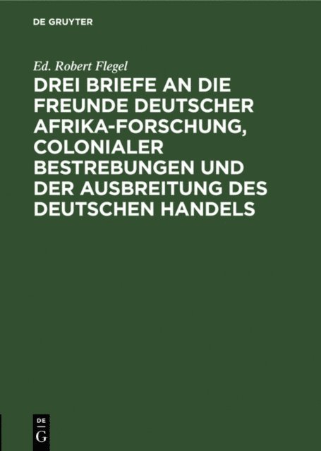 Ed. Robert Flegel - Drei Briefe an die Freunde deutscher Afrika-Forschung, colonialer Bestrebungen und der Ausbreitung des deutschen Handels, E-bok