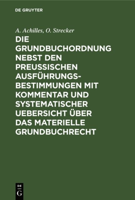 O. Strecker, A. Achilles - Die Grundbuchordnung nebst den preußischen Ausführungsbestimmungen mit Kommentar und systematischer Uebersicht über das materielle Grundbuchrecht, E-bok