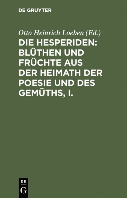 Otto Heinrich Loeben - Die Hesperiden: Blüthen und Früchte aus der Heimath der Poesie und des Gemüths, I., E-bok