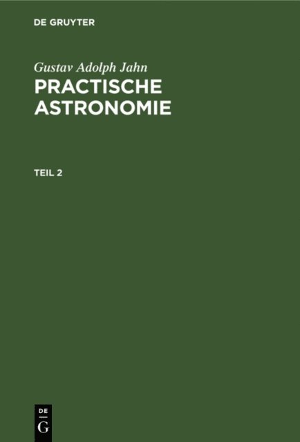Gustav Adolph Jahn - Gustav Adolph Jahn: Practische Astronomie. Teil 2, E-bok