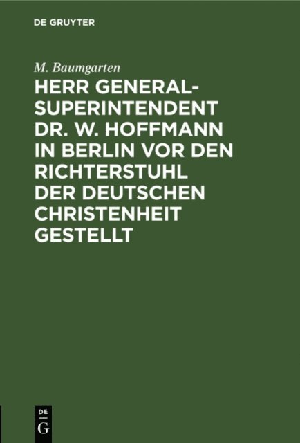 M. Baumgarten - Herr Generalsuperintendent Dr. W. Hoffmann in Berlin vor den Richterstuhl der deutschen Christenheit gestellt, E-bok