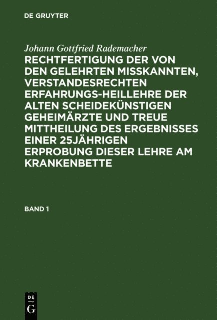 Johann Gottfried Rademacher - Johann Gottfried Rademacher: Rechtfertigung der von den Gelehrten misskannten, verstandesrechten Erfahrungsheillehre der alten scheidekünstigen Geheimärzte und treue Mittheilung des Ergebnisses einer 25jährigen Erprobung dieser Lehre am Krankenbette. Band 1, E-bok