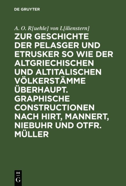 A. O. R[uehle] von L[ilienstern] - Zur Geschichte der Pelasger und Etrusker so wie der altgriechischen und altitalischen Völkerstämme überhaupt. Graphische Constructionen nach Hirt, Mannert, Niebuhr und Otfr. Müller, E-bok
