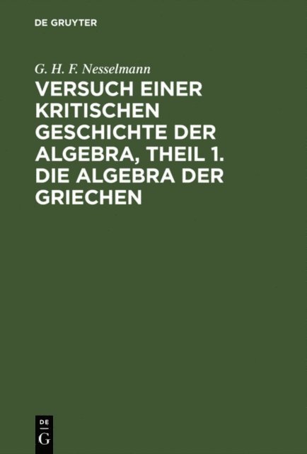 G. H. F. Nesselmann - Versuch einer kritischen Geschichte der Algebra, Theil 1. Die Algebra der Griechen, E-bok