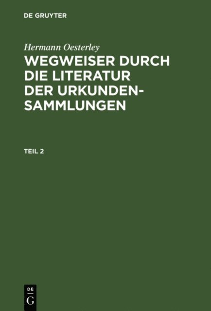 Hermann Oesterley - Hermann Oesterley: Wegweiser durch die Literatur der Urkundensammlungen. Teil 2, E-bok