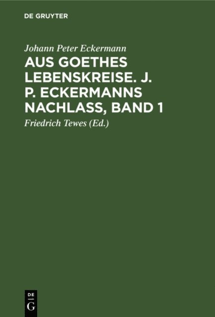 Johann Peter Eckermann, Friedrich Tewes - Aus Goethes Lebenskreise. J. P. Eckermanns Nachlaß, Band 1, E-bok