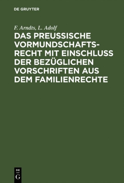 L. Adolf, F. Arndts - Das preußische Vormundschaftsrecht mit Einschluß der bezüglichen Vorschriften aus dem Familienrechte, E-bok