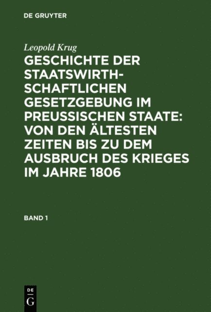Leopold Krug - Leopold Krug: Geschichte der staatswirthschaftlichen Gesetzgebung im preußischen Staate : von den ältesten Zeiten bis zu dem Ausbruch des Krieges im Jahre 1806. Band 1, E-bok
