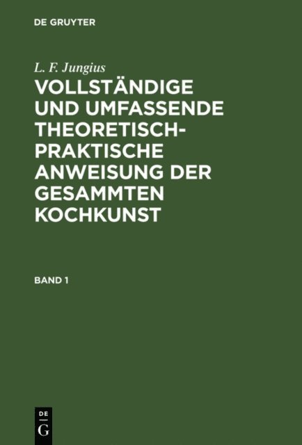 L. F. Jungius - L. F. Jungius: Vollständige und umfassende theoretisch-praktische Anweisung der gesammten Kochkunst. Band 1, E-bok