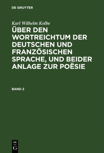 Karl Wilhelm Kolbe - Karl Wilhelm Kolbe: Über den Wortreichtum der deutschen und französischen Sprache, und beider Anlage zur Poësie. Band 2, E-bok