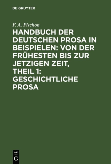 F. A. Pischon - Handbuch der deutschen Prosa in Beispielen: von der frühesten bis zur jetzigen Zeit, Theil 1: Geschichtliche Prosa, E-bok