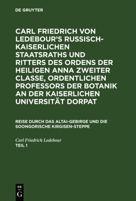Carl Friedrich Ledebour - Carl Friedrich von Ledebour’s Russisch-Kaiserlichen Staatsraths und Ritters des Ordens der heiligen Anna zweiter Classe, ordentlichen Professors der Botanik an der Kaiserlichen Universität Dorpat. Reise durch das Altai-Gebirge und die soongorische Kirgisen-Steppe. Teil 1, E-bok